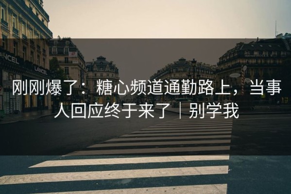刚刚爆了：糖心频道通勤路上，当事人回应终于来了｜别学我