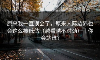原来我一直误会了，原来人际边界也会这么被低估（越看越不对劲）｜你会站谁？