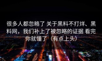 很多人都忽略了 关于黑料不打烊、黑料网，我们补上了被忽略的证据 看完你就懂了（有点上头）