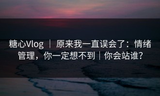 糖心Vlog ｜ 原来我一直误会了：情绪管理，你一定想不到｜你会站谁？