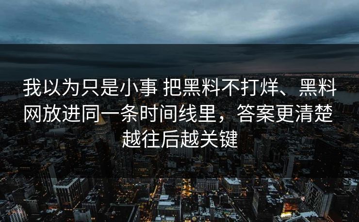 我以为只是小事 把黑料不打烊、黑料网放进同一条时间线里，答案更清楚 越往后越关键