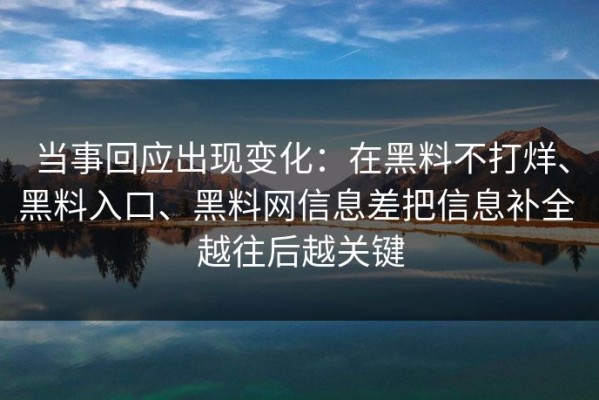 当事回应出现变化：在黑料不打烊、黑料入口、黑料网信息差把信息补全 越往后越关键