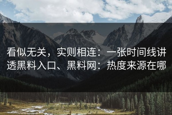 看似无关，实则相连：一张时间线讲透黑料入口、黑料网：热度来源在哪