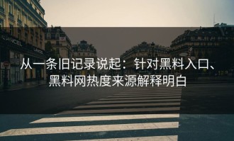 从一条旧记录说起：针对黑料入口、黑料网热度来源解释明白