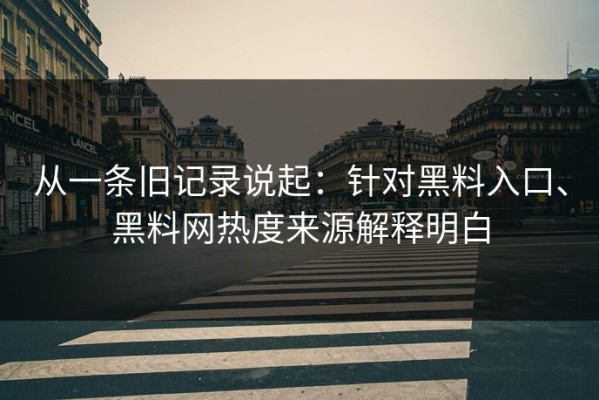 从一条旧记录说起：针对黑料入口、黑料网热度来源解释明白