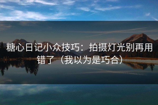 糖心日记小众技巧：拍摄灯光别再用错了（我以为是巧合）