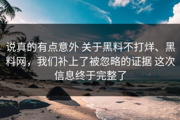 说真的有点意外 关于黑料不打烊、黑料网，我们补上了被忽略的证据 这次信息终于完整了