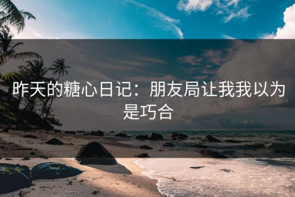 昨天的糖心日记：朋友局让我我以为是巧合
