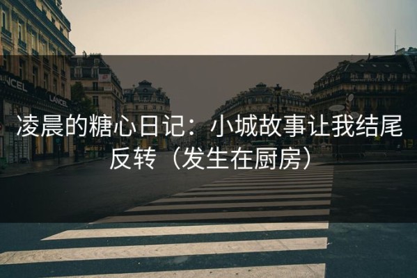 凌晨的糖心日记：小城故事让我结尾反转（发生在厨房）