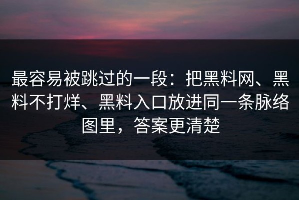 最容易被跳过的一段：把黑料网、黑料不打烊、黑料入口放进同一条脉络图里，答案更清楚