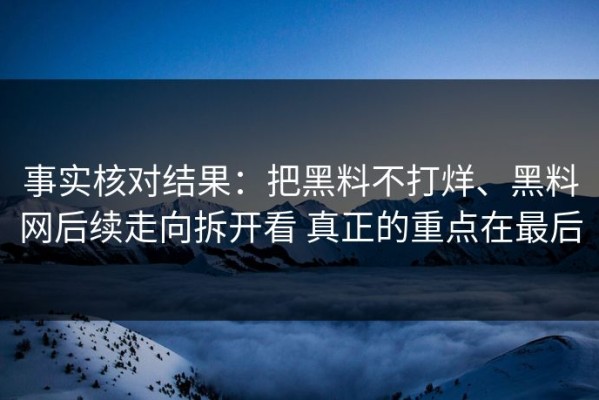 事实核对结果：把黑料不打烊、黑料网后续走向拆开看 真正的重点在最后