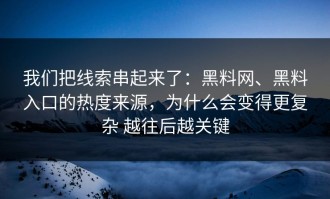 我们把线索串起来了：黑料网、黑料入口的热度来源，为什么会变得更复杂 越往后越关键