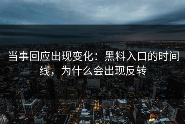 当事回应出现变化：黑料入口的时间线，为什么会出现反转