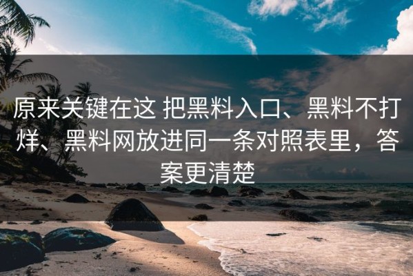 原来关键在这 把黑料入口、黑料不打烊、黑料网放进同一条对照表里，答案更清楚