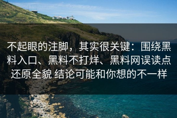 不起眼的注脚，其实很关键：围绕黑料入口、黑料不打烊、黑料网误读点还原全貌 结论可能和你想的不一样