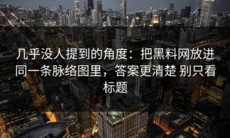 几乎没人提到的角度：把黑料网放进同一条脉络图里，答案更清楚 别只看标题