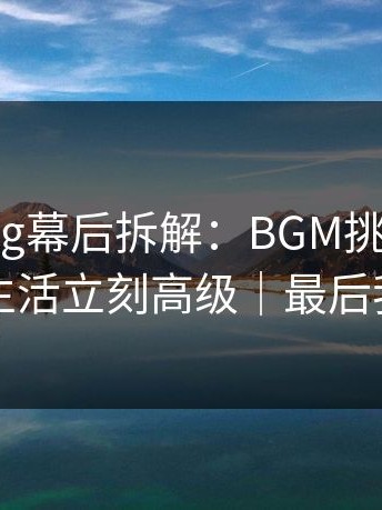 糖心vlog幕后拆解：BGM挑选一改，租房生活立刻高级｜最后我赢了