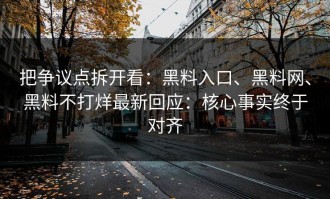 把争议点拆开看：黑料入口、黑料网、黑料不打烊最新回应：核心事实终于对齐