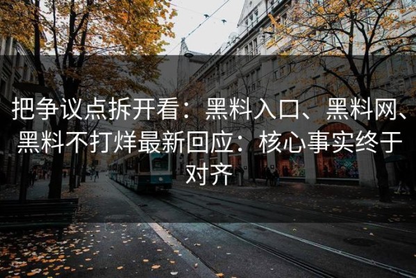 把争议点拆开看：黑料入口、黑料网、黑料不打烊最新回应：核心事实终于对齐