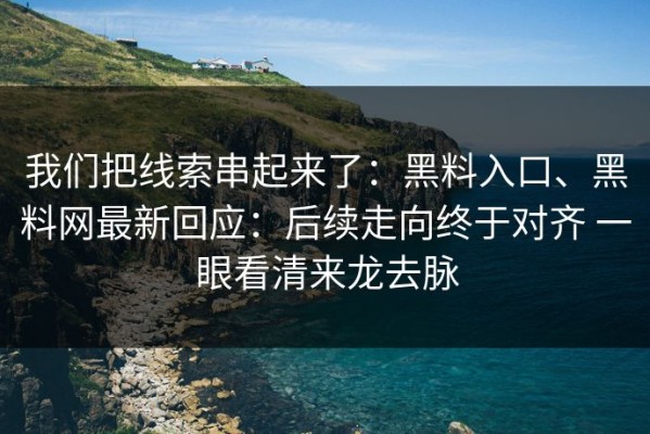 我们把线索串起来了：黑料入口、黑料网最新回应：后续走向终于对齐 一眼看清来龙去脉