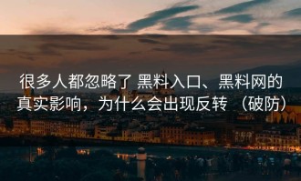 很多人都忽略了 黑料入口、黑料网的真实影响，为什么会出现反转 （破防）