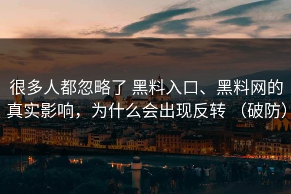 很多人都忽略了 黑料入口、黑料网的真实影响，为什么会出现反转 （破防）