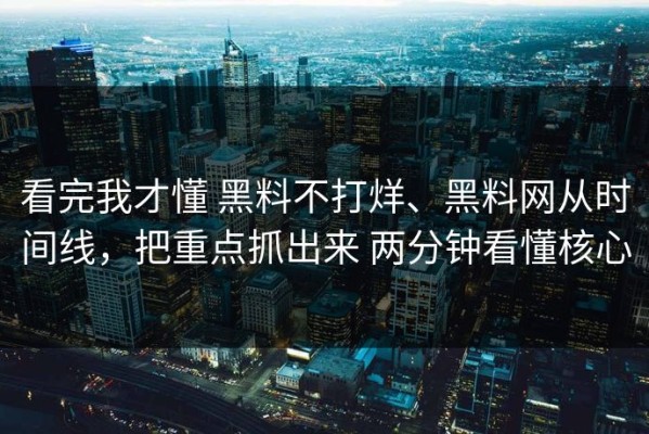 看完我才懂 黑料不打烊、黑料网从时间线，把重点抓出来 两分钟看懂核心