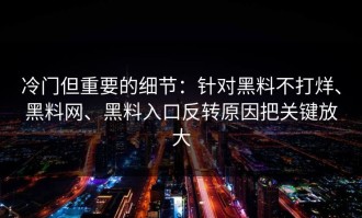 冷门但重要的细节：针对黑料不打烊、黑料网、黑料入口反转原因把关键放大