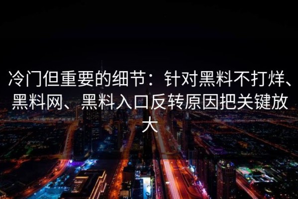 冷门但重要的细节：针对黑料不打烊、黑料网、黑料入口反转原因把关键放大