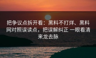 把争议点拆开看：黑料不打烊、黑料网对照误读点，把误解纠正 一眼看清来龙去脉