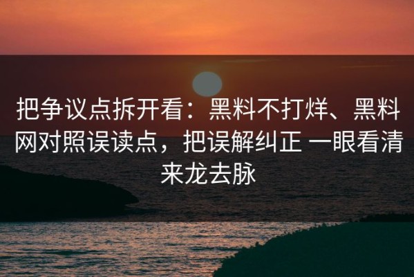把争议点拆开看：黑料不打烊、黑料网对照误读点，把误解纠正 一眼看清来龙去脉