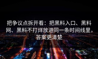 把争议点拆开看：把黑料入口、黑料网、黑料不打烊放进同一条时间线里，答案更清楚