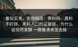 看似无关，实则相连：黑料网、黑料不打烊、黑料入口的证据链，为什么会突然发酵 一眼看清来龙去脉