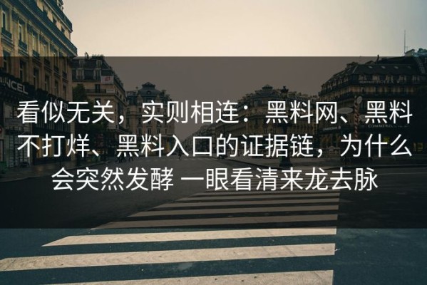看似无关，实则相连：黑料网、黑料不打烊、黑料入口的证据链，为什么会突然发酵 一眼看清来龙去脉