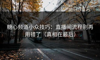 糖心频道小众技巧：直播间流程别再用错了（真相在最后）