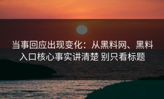 当事回应出现变化：从黑料网、黑料入口核心事实讲清楚 别只看标题