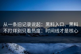 从一条旧记录说起：黑料入口、黑料不打烊别只看热度：时间线才是核心