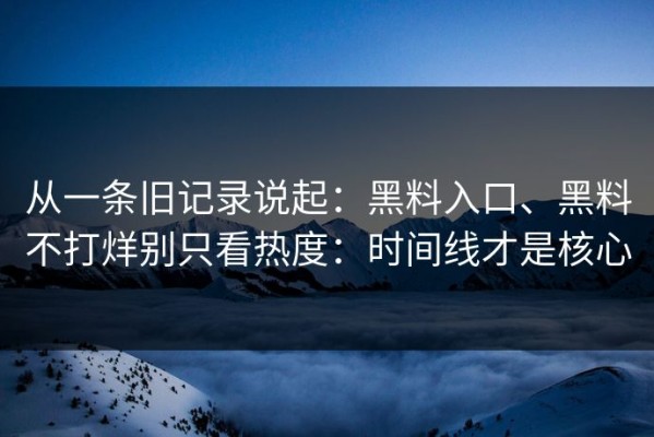 从一条旧记录说起：黑料入口、黑料不打烊别只看热度：时间线才是核心
