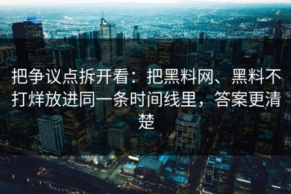 把争议点拆开看：把黑料网、黑料不打烊放进同一条时间线里，答案更清楚