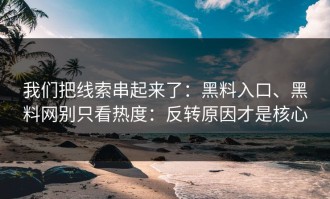 我们把线索串起来了：黑料入口、黑料网别只看热度：反转原因才是核心
