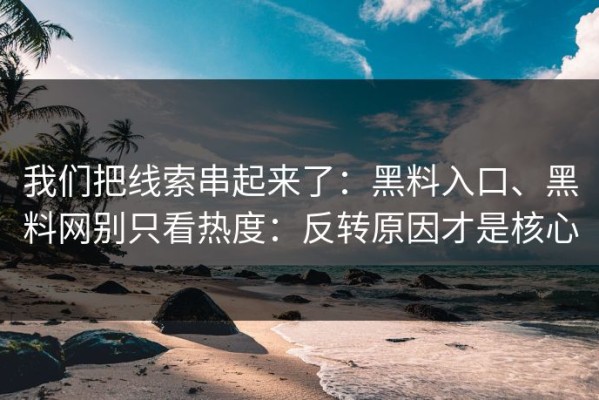 我们把线索串起来了：黑料入口、黑料网别只看热度：反转原因才是核心