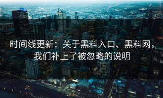 时间线更新：关于黑料入口、黑料网，我们补上了被忽略的说明