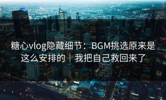 糖心vlog隐藏细节：BGM挑选原来是这么安排的｜我把自己救回来了