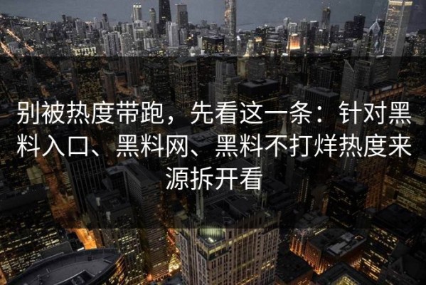 别被热度带跑，先看这一条：针对黑料入口、黑料网、黑料不打烊热度来源拆开看