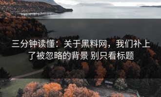 三分钟读懂：关于黑料网，我们补上了被忽略的背景 别只看标题