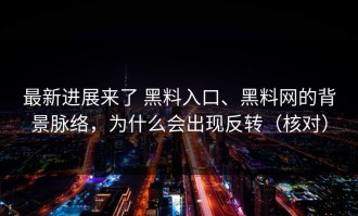 最新进展来了 黑料入口、黑料网的背景脉络，为什么会出现反转（核对）