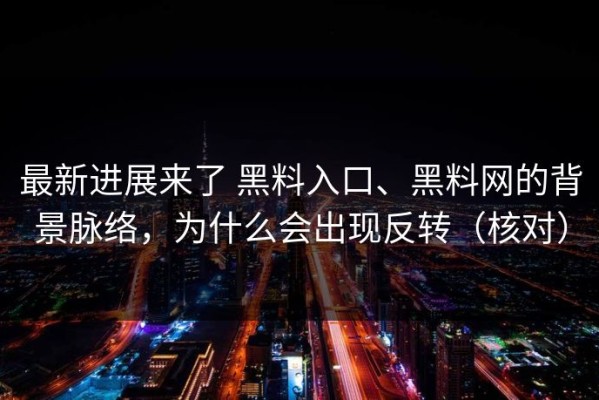 最新进展来了 黑料入口、黑料网的背景脉络，为什么会出现反转（核对）