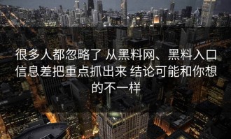 很多人都忽略了 从黑料网、黑料入口信息差把重点抓出来 结论可能和你想的不一样