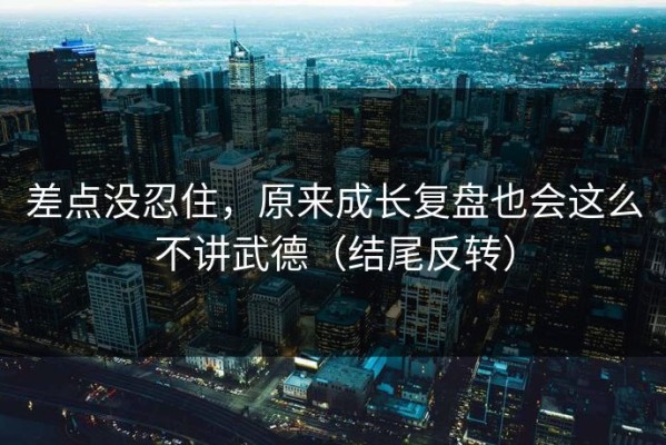差点没忍住，原来成长复盘也会这么不讲武德（结尾反转）