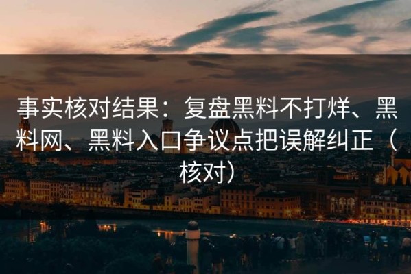 事实核对结果：复盘黑料不打烊、黑料网、黑料入口争议点把误解纠正（核对）